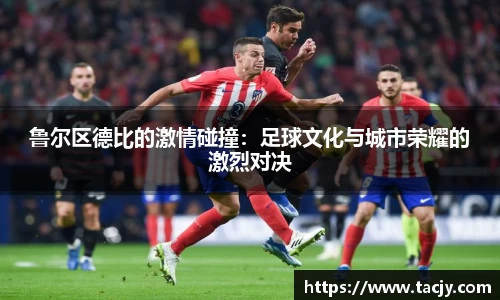 鲁尔区德比的激情碰撞：足球文化与城市荣耀的激烈对决