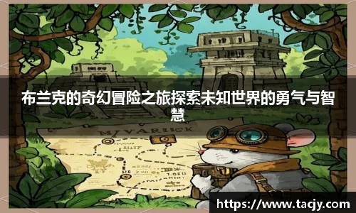 布兰克的奇幻冒险之旅探索未知世界的勇气与智慧
