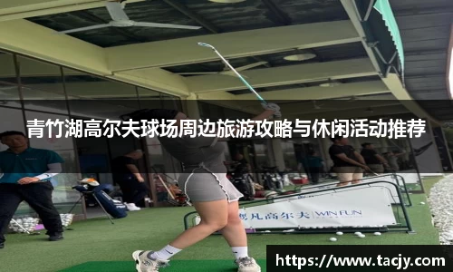 青竹湖高尔夫球场周边旅游攻略与休闲活动推荐