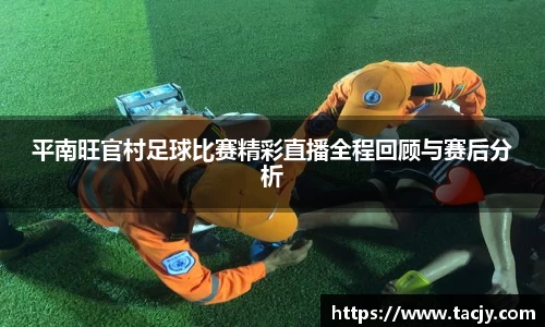 平南旺官村足球比赛精彩直播全程回顾与赛后分析