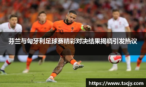 芬兰与匈牙利足球赛精彩对决结果揭晓引发热议