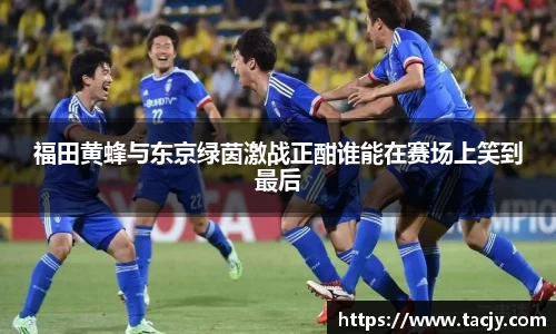 福田黄蜂与东京绿茵激战正酣谁能在赛场上笑到最后
