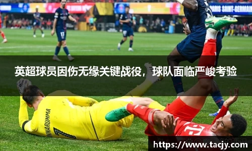 英超球员因伤无缘关键战役，球队面临严峻考验