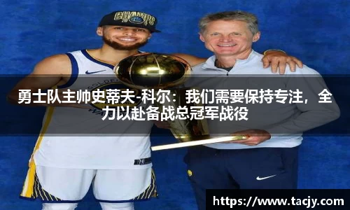 勇士队主帅史蒂夫-科尔：我们需要保持专注，全力以赴备战总冠军战役